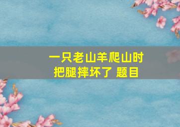 一只老山羊爬山时把腿摔坏了 题目